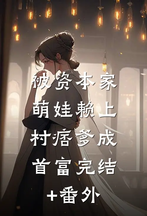 被资本家萌娃赖上，村痞爹成首富完结+番外