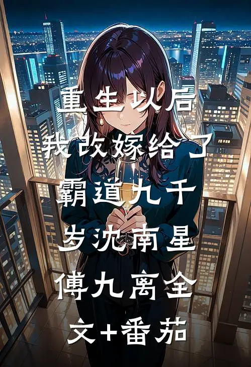 重生以后，我改嫁给了霸道九千岁沈南星傅九离全文+番茄