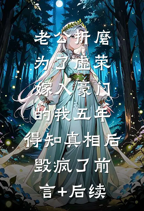 老公折磨为了虚荣嫁入豪门的我五年，得知真相后毁疯了前言+后续