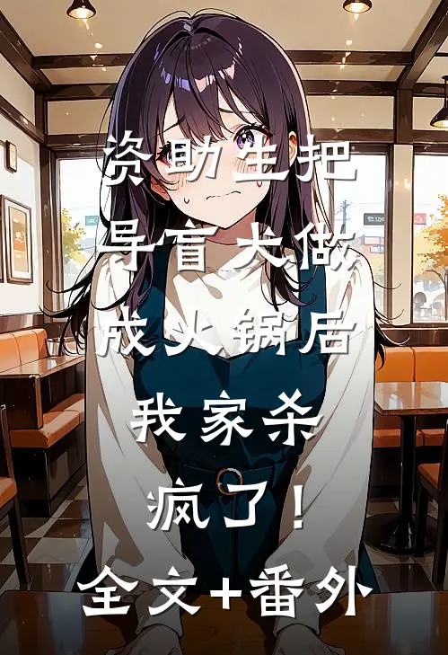 资助生把导盲犬做成火锅后，我家杀疯了！全文+番外