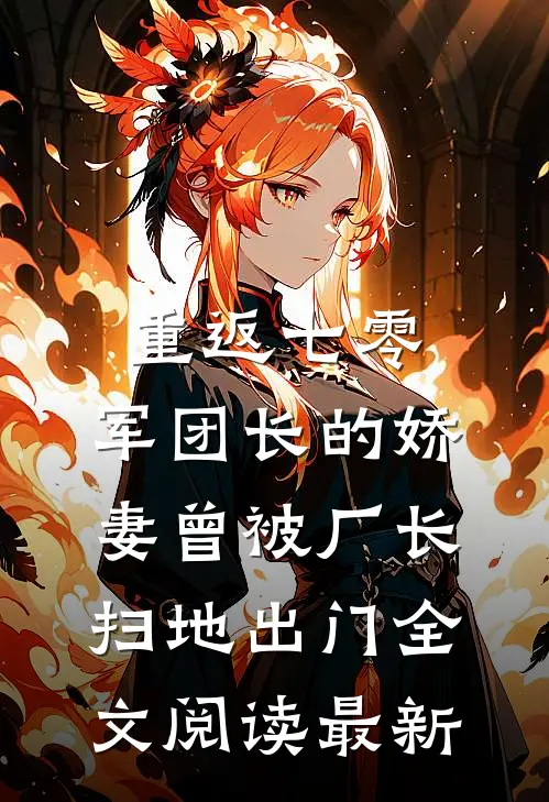 重返七零，军团长的娇妻曾被厂长扫地出门全文阅读最新