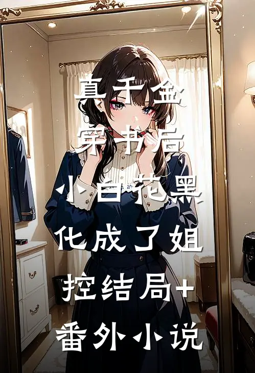 真千金穿书后，小白花黑化成了姐控结局+番外小说