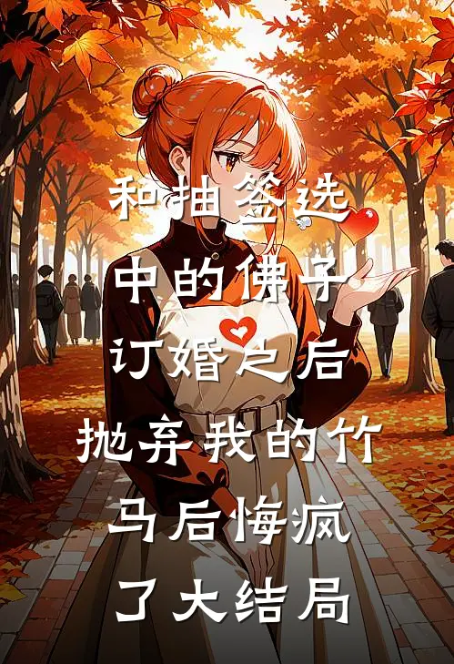 和抽签选中的佛子订婚之后，抛弃我的竹马后悔疯了大结局