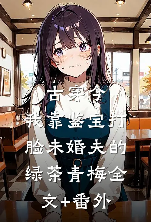 古穿今，我靠鉴宝打脸未婚夫的绿茶青梅全文+番外