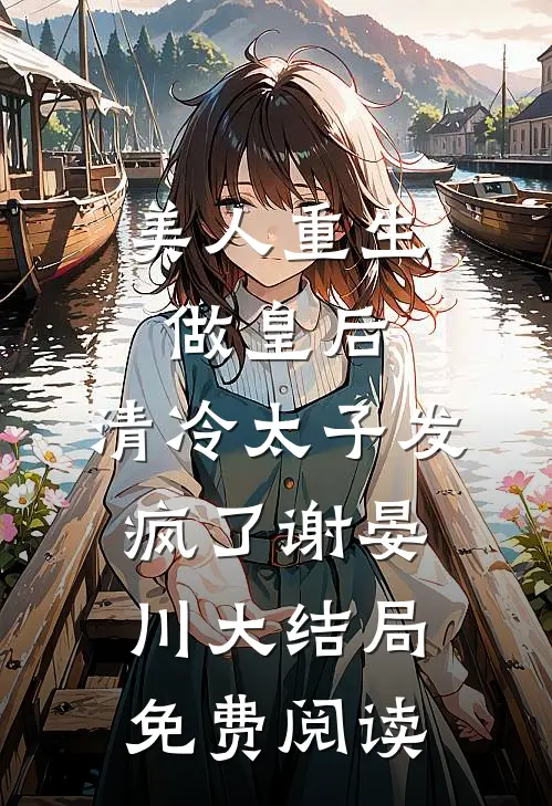 美人重生做皇后，清冷太子发疯了谢晏川大结局免费阅读