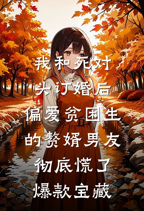 我和死对头订婚后，偏爱贫困生的赘婿男友彻底慌了爆款宝藏