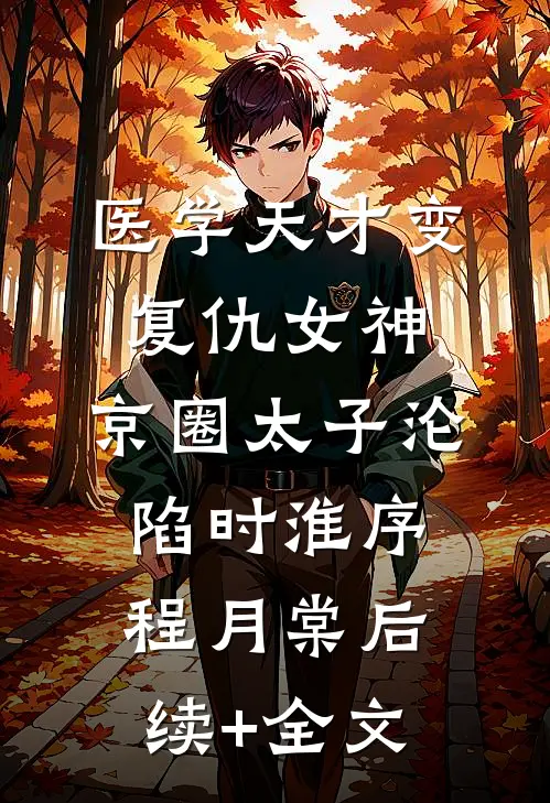 医学天才变复仇女神，京圈太子沦陷时淮序程月棠后续+全文