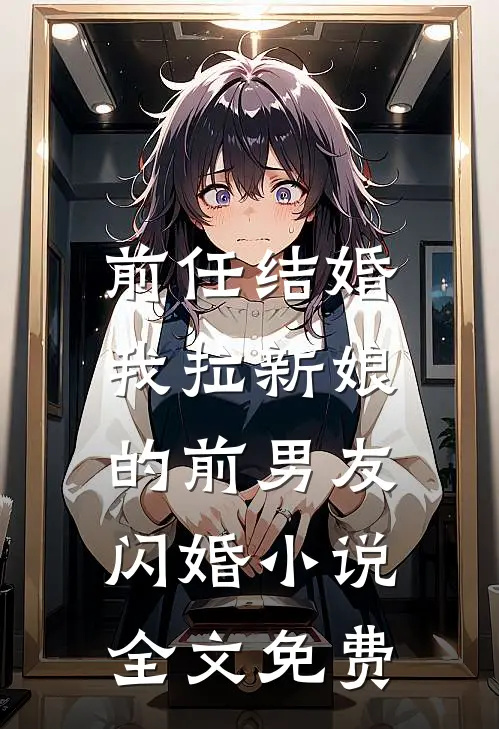 前任结婚，我拉新娘的前男友闪婚小说全文免费