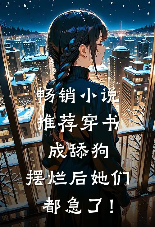 畅销小说推荐穿书成舔狗，摆烂后她们都急了！