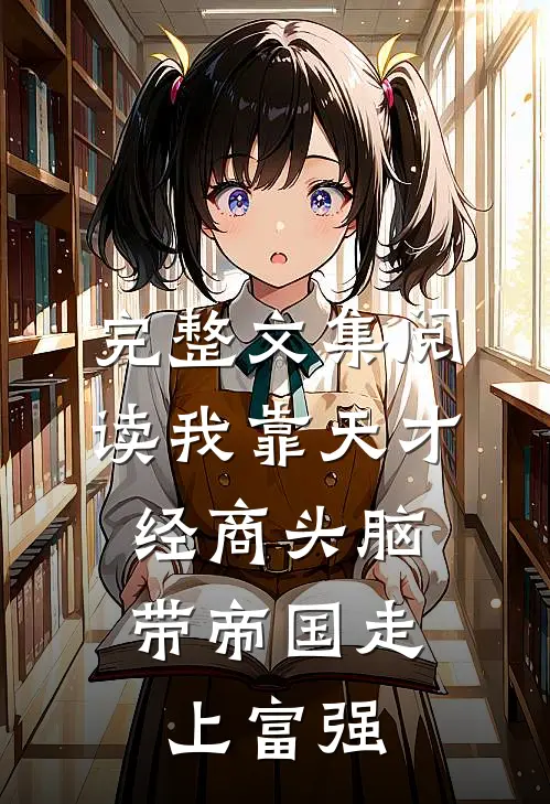 完整文集阅读我靠天才经商头脑，带帝国走上富强