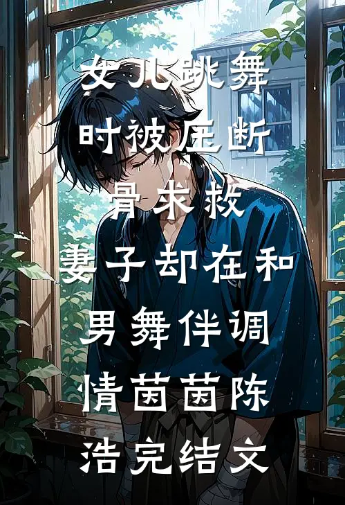 女儿跳舞时被压断骨求救，妻子却在和男舞伴调情茵茵陈浩完结文