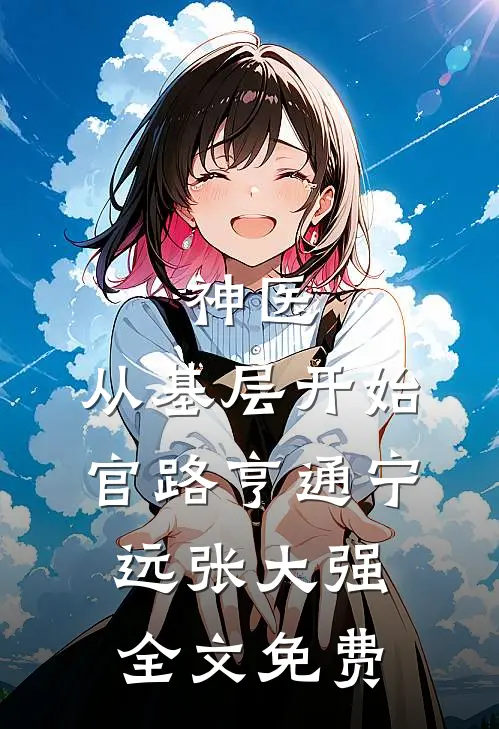神医：从基层开始官路亨通宁远张大强全文免费