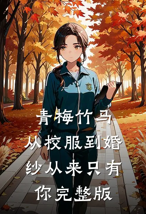 青梅竹马：从校服到婚纱从来只有你完整版