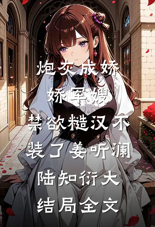 炮灰成娇娇军嫂，禁欲糙汉不装了姜听澜陆知衍大结局全文