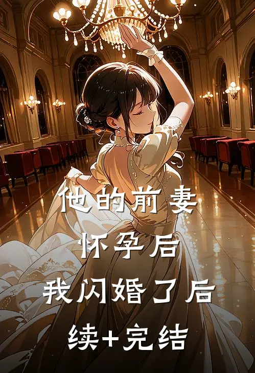 他的前妻怀孕后，我闪婚了后续+完结
