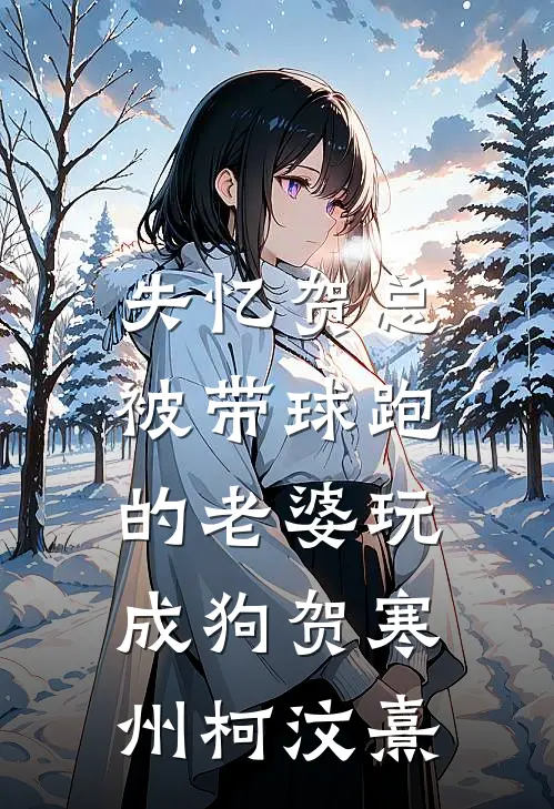 失忆贺总，被带球跑的老婆玩成狗贺寒州柯汶熹