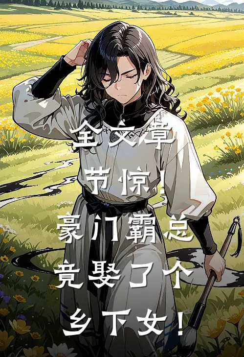 全文章节惊！豪门霸总竟娶了个乡下女！