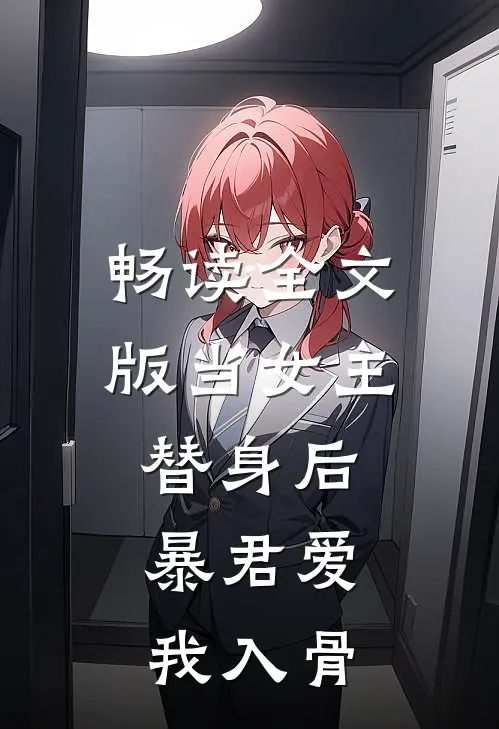 畅读全文版当女主替身后，暴君爱我入骨