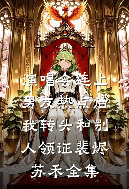 演唱会连上男友热点后，我转头和别人领证裴烬苏禾全集