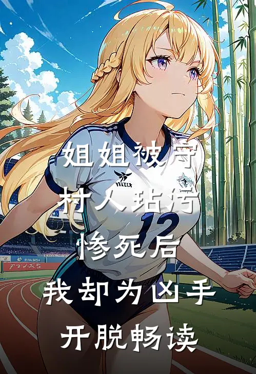 姐姐被守村人玷污惨死后，我却为凶手开脱畅读