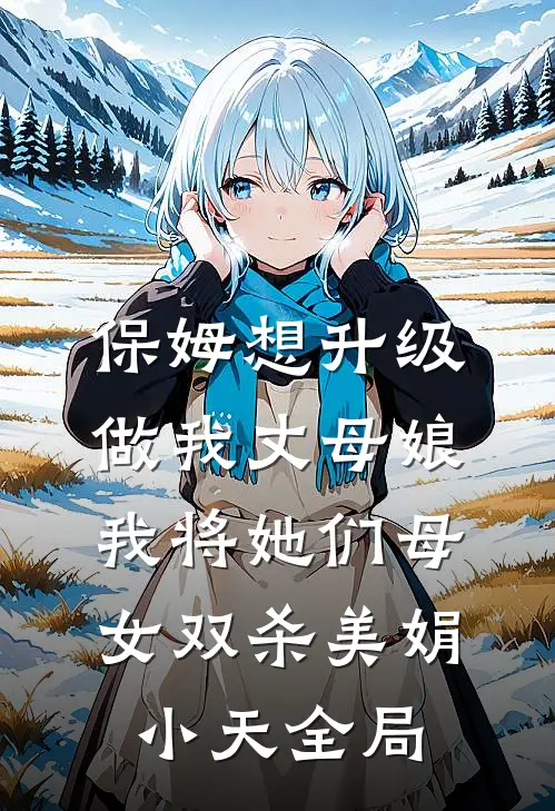 保姆想升级做我丈母娘，我将她们母女双杀美娟小天全局