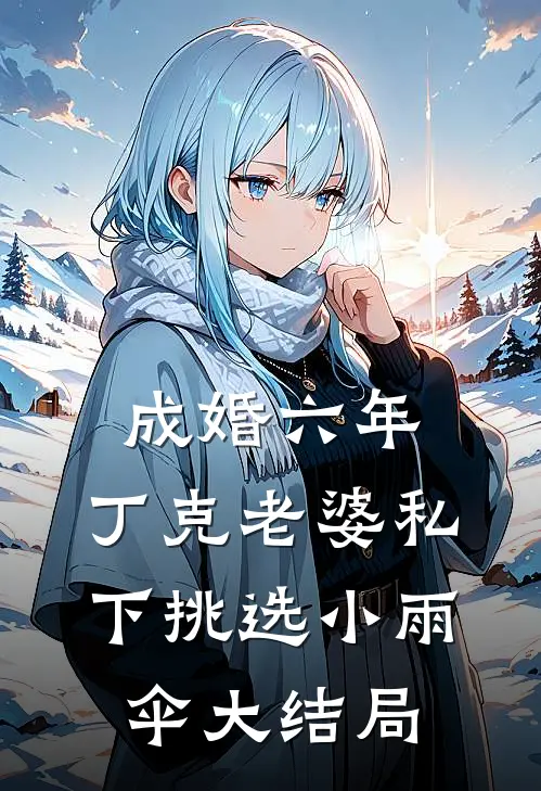 成婚六年，丁克老婆私下挑选小雨伞大结局