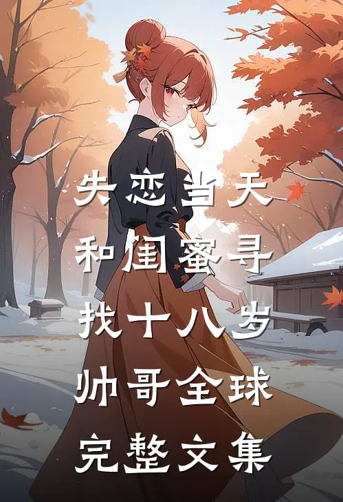 失恋当天，和闺蜜寻找十八岁帅哥全球完整文集