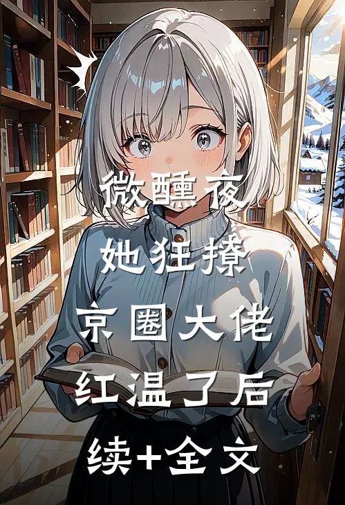 微醺夜，她狂撩，京圈大佬红温了后续+全文