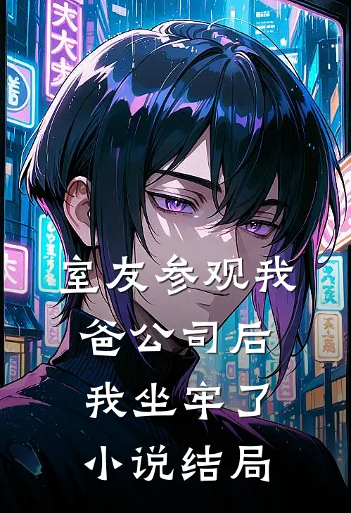 室友参观我爸公司后，我坐牢了小说结局