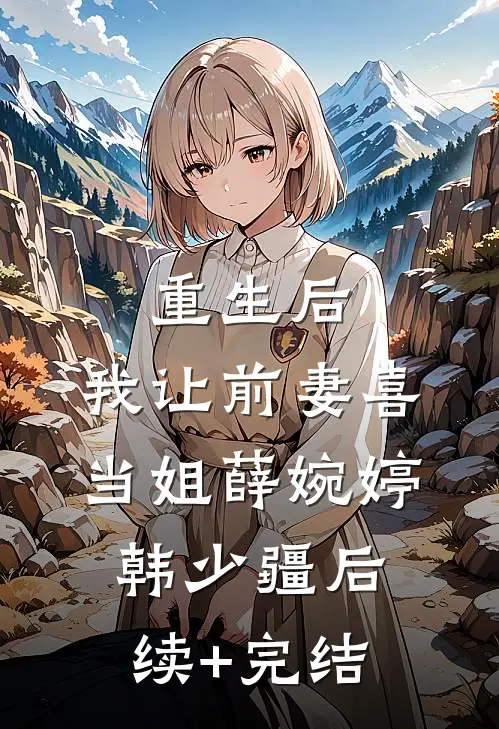 重生后，我让前妻喜当姐薛婉婷韩少疆后续+完结
