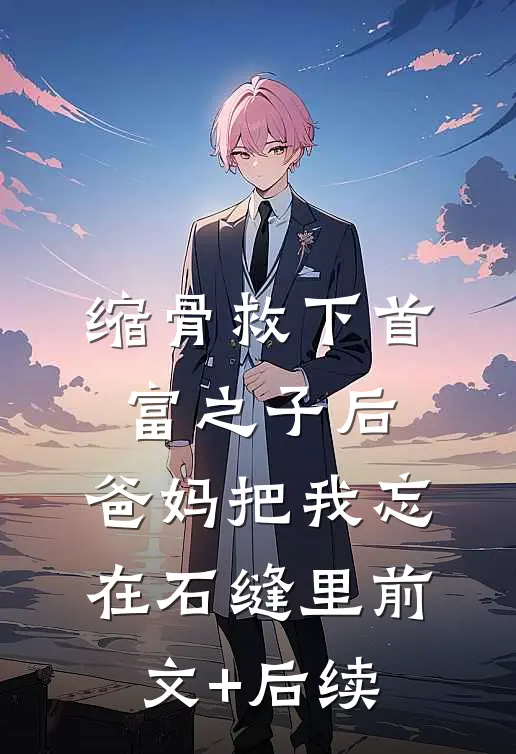 缩骨救下首富之子后，爸妈把我忘在石缝里前文+后续
