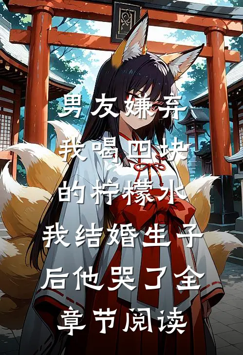 男友嫌弃我喝四块的柠檬水，我结婚生子后他哭了全章节阅读