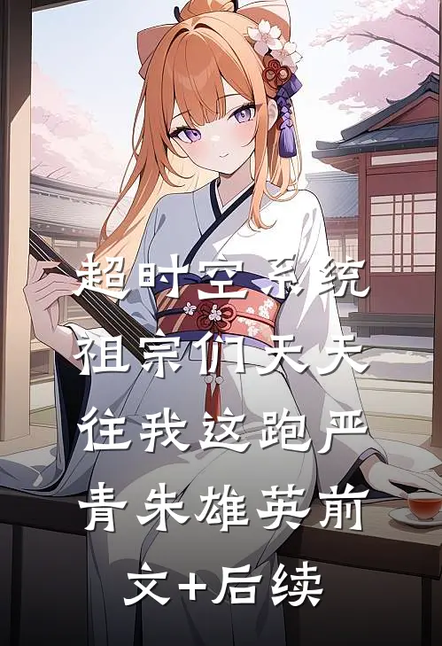 超时空系统：祖宗们天天往我这跑严青朱雄英前文+后续