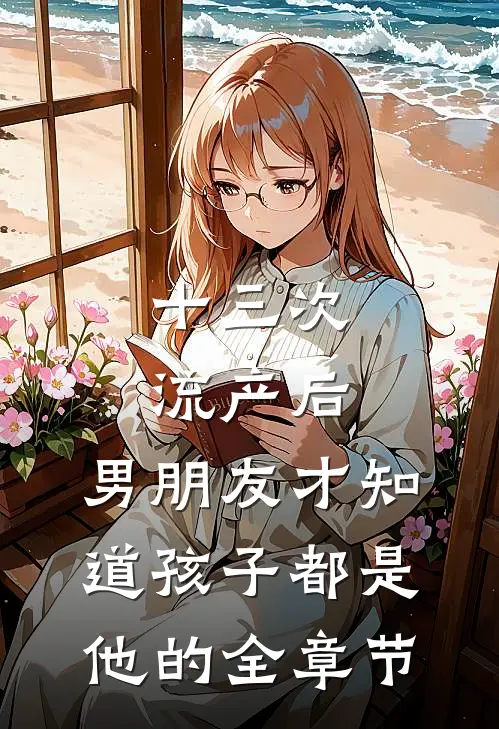 十三次流产后，男朋友才知道孩子都是他的全章节
