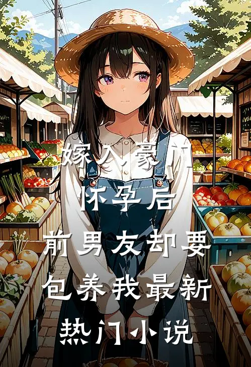嫁入豪门怀孕后，前男友却要包养我最新热门小说