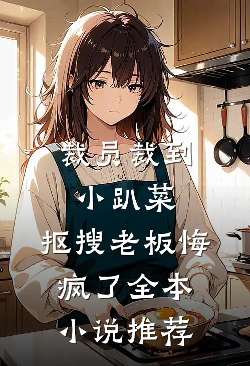 裁员裁到小趴菜，抠搜老板悔疯了全本小说推荐