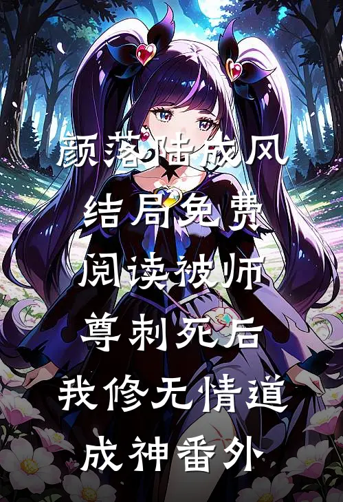 颜落陆成风结局免费阅读被师尊刺死后，我修无情道成神番外
