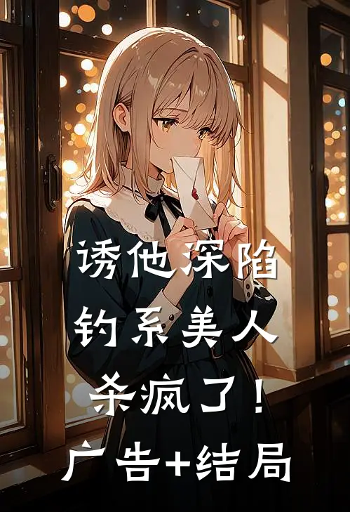 诱他深陷：钓系美人杀疯了！广告+结局