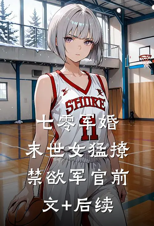 七零军婚：末世女猛撩禁欲军官前文+后续