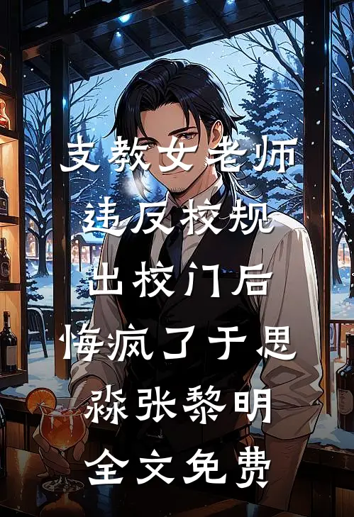 支教女老师违反校规出校门后，悔疯了于思淼张黎明全文免费