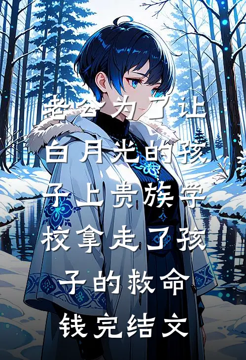 老公为了让白月光的孩子上贵族学校拿走了孩子的救命钱完结文