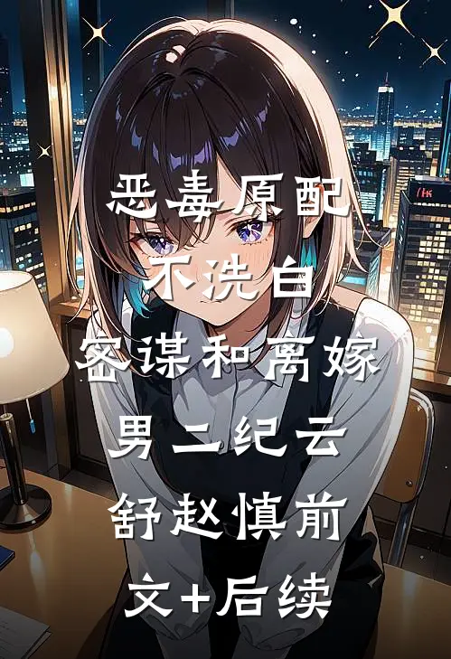 恶毒原配不洗白，密谋和离嫁男二纪云舒赵慎前文+后续