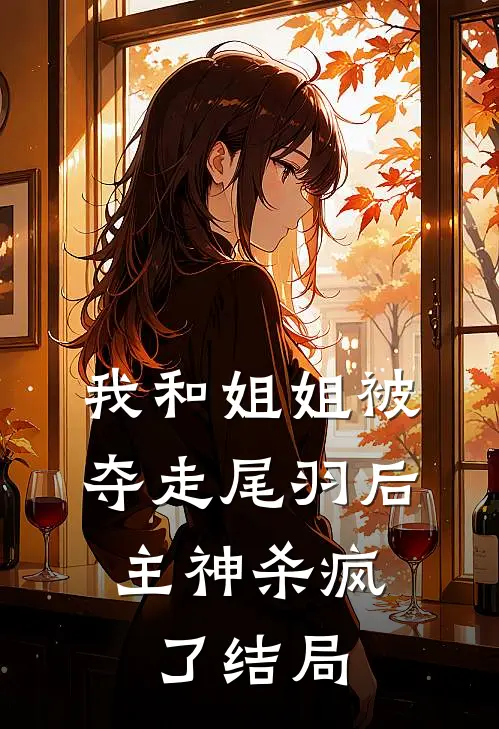 我和姐姐被夺走尾羽后，主神杀疯了结局
