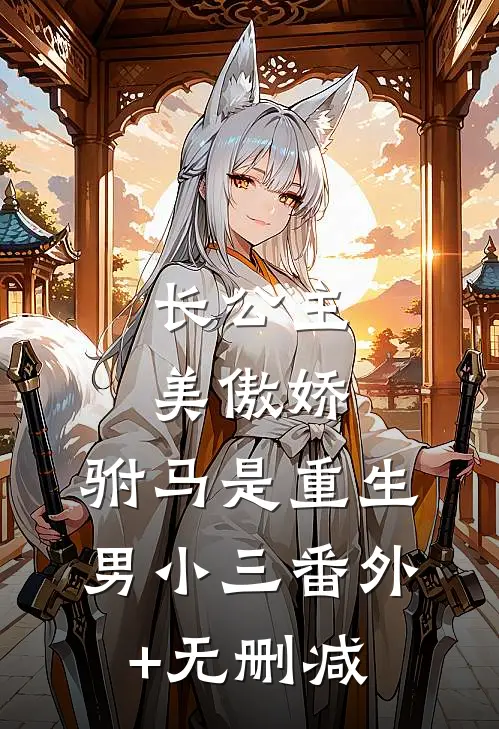 长公主美傲娇，驸马是重生男小三番外+无删减