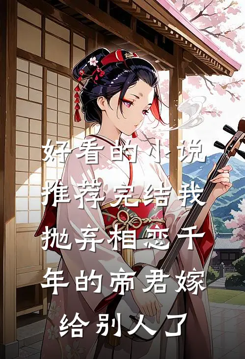 好看的小说推荐完结我抛弃相恋千年的帝君嫁给别人了