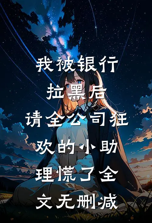 我被银行拉黑后，请全公司狂欢的小助理慌了全文无删减