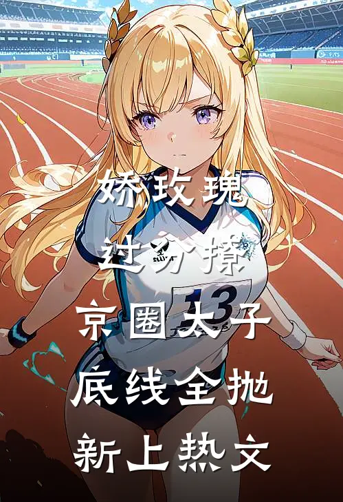 娇玫瑰过分撩，京圈太子底线全抛新上热文