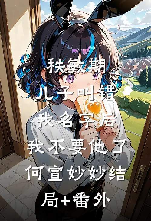 秩敏期，儿子叫错我名字后，我不要他了何宣妙妙结局+番外