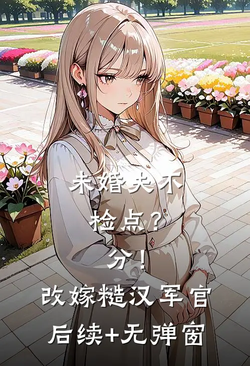 未婚夫不检点？分！改嫁糙汉军官后续+无弹窗