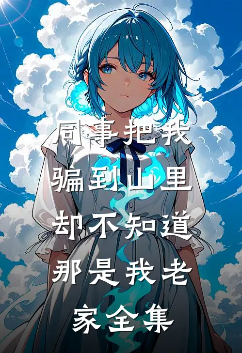 同事把我骗到山里，却不知道那是我老家 全集